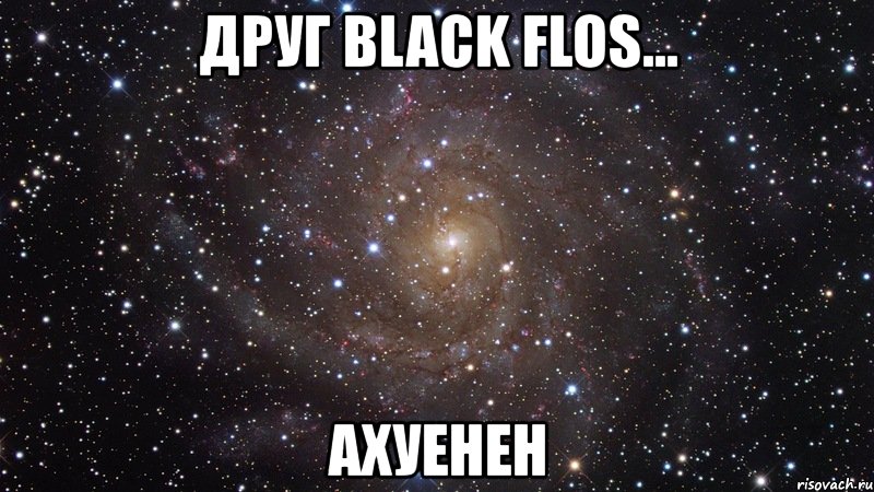 друг вlack flos... ахуенен, Мем  Космос (офигенно)