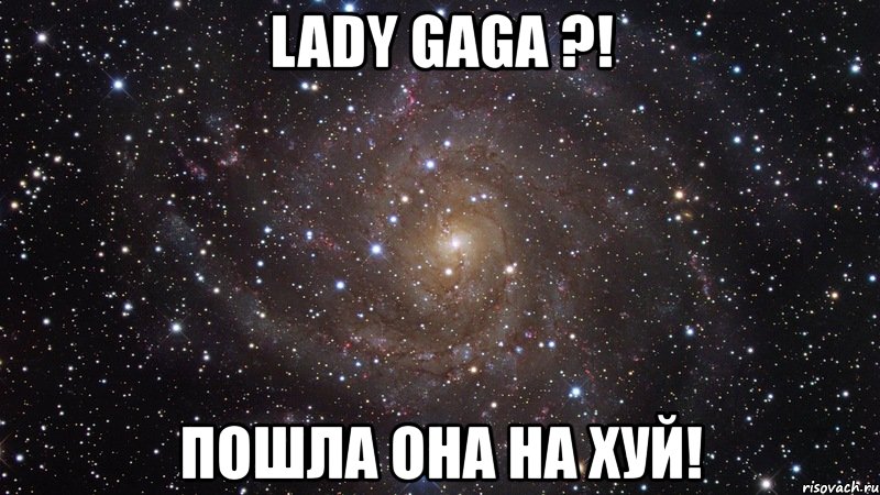 lady gaga ?! пошла она на хуй!, Мем  Космос (офигенно)