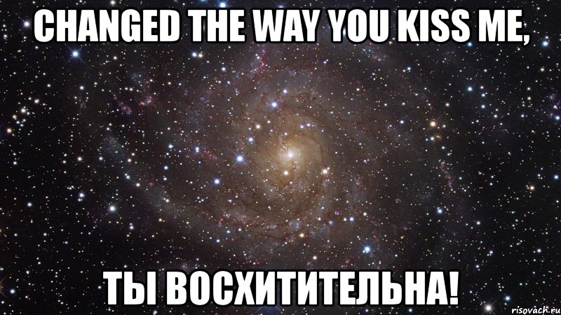 changed the way you kiss me, ты восхитительна!, Мем  Космос (офигенно)