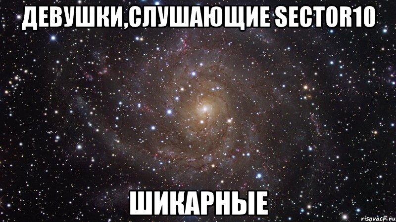 девушки,слушающие sector10 шикарные, Мем  Космос (офигенно)