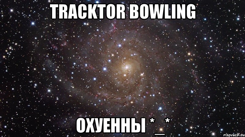 tracktor bowling охуенны *_*, Мем  Космос (офигенно)