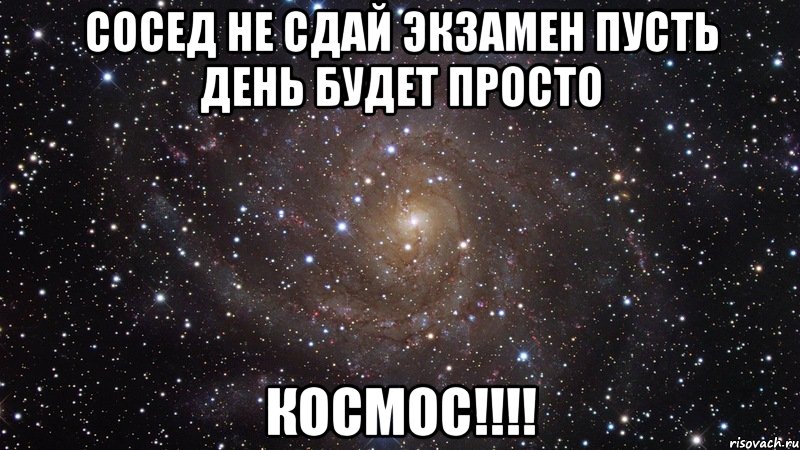 сосед не сдай экзамен пусть день будет просто космос!!!, Мем  Космос (офигенно)