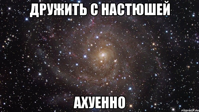 дружить с настюшей ахуенно, Мем  Космос (офигенно)