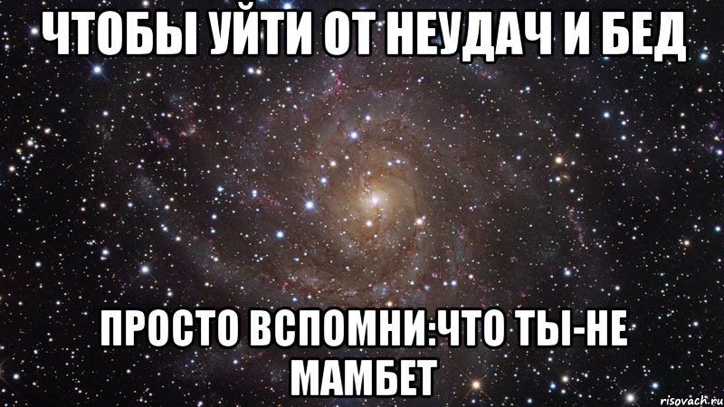 чтобы уйти от неудач и бед просто вспомни:что ты-не мамбет, Мем  Космос (офигенно)