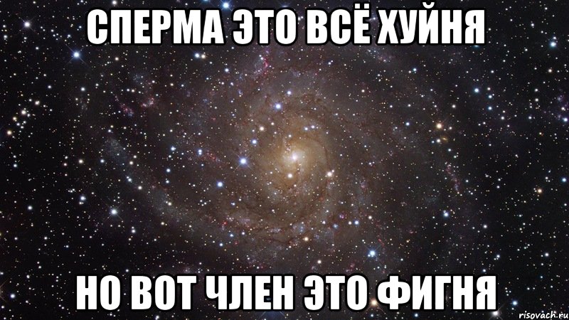 сперма это всё хуйня но вот член это фигня, Мем  Космос (офигенно)