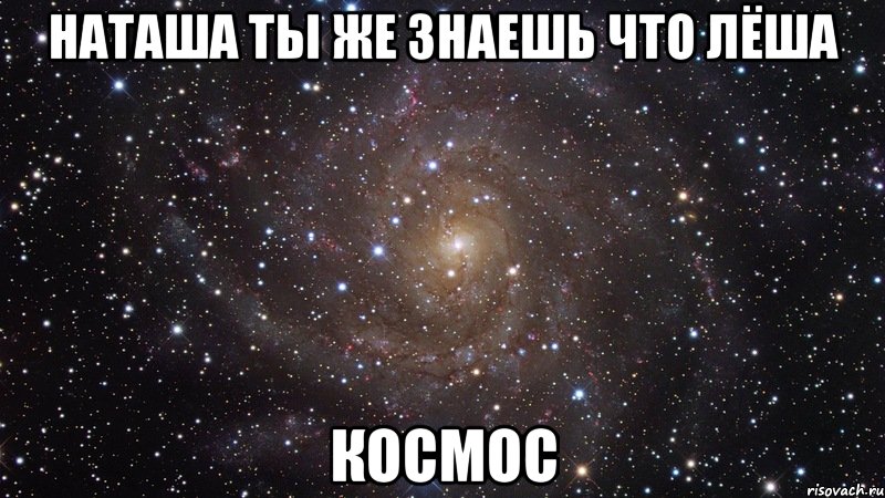 наташа ты же знаешь что лёша космос, Мем  Космос (офигенно)