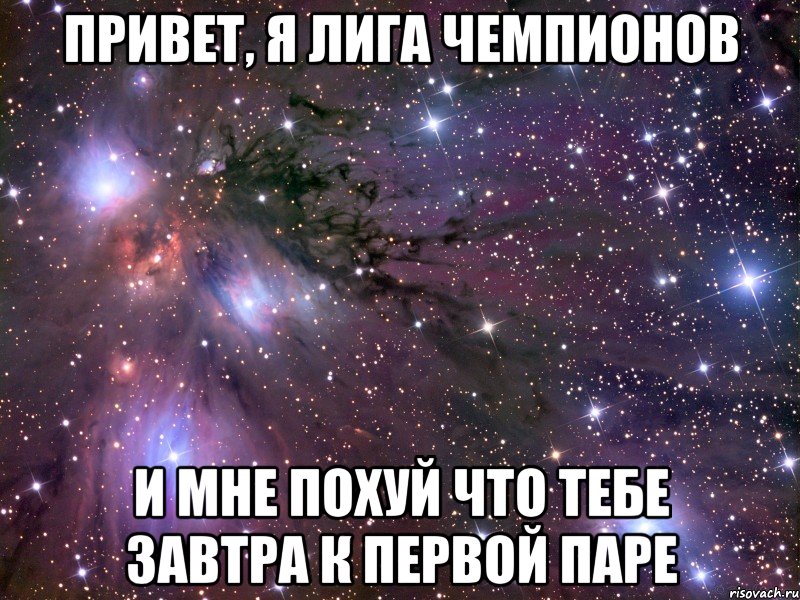 привет, я лига чемпионов и мне похуй что тебе завтра к первой паре, Мем Космос