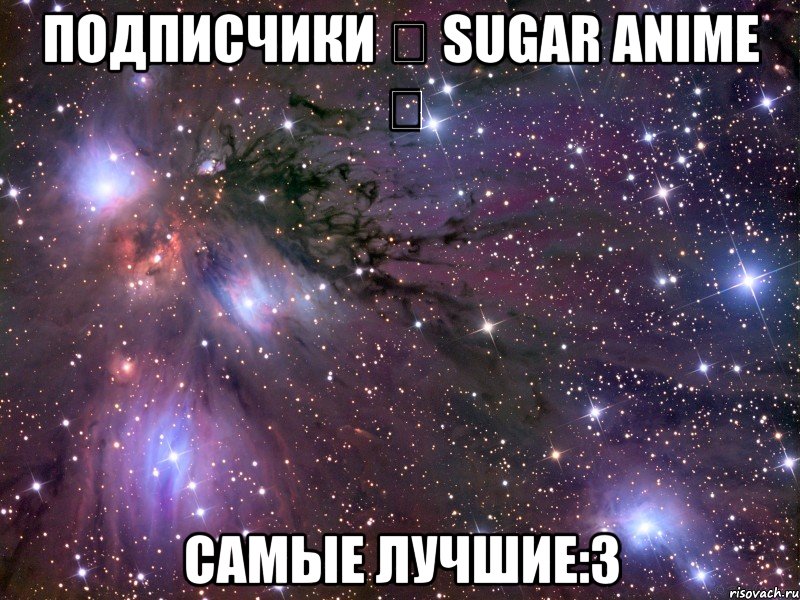 подписчики ஐ sugar anime ஐ самые лучшие:3, Мем Космос