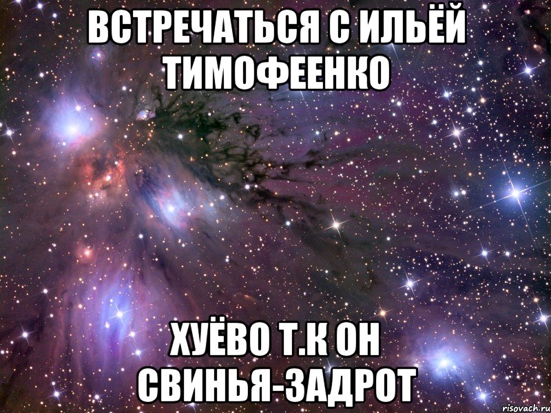 встречаться с ильёй тимофеенко хуёво т.к он свинья-задрот, Мем Космос