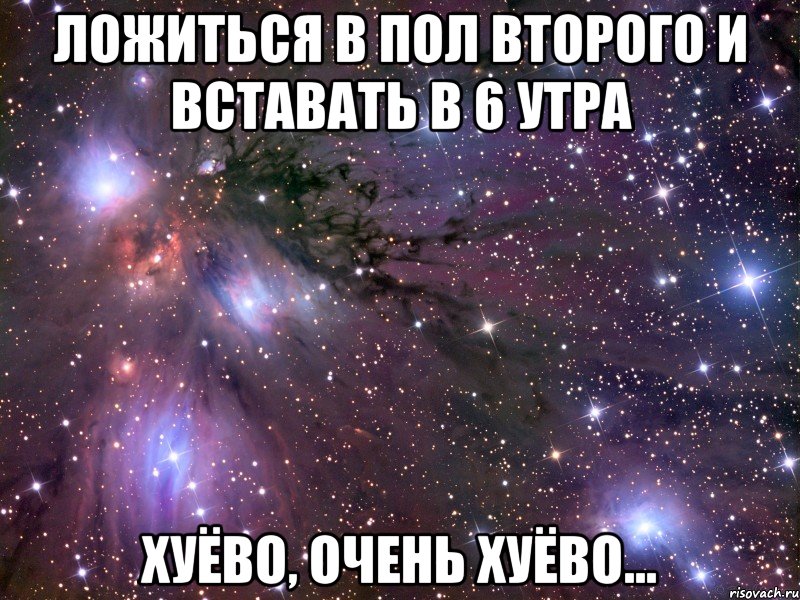 ложиться в пол второго и вставать в 6 утра хуёво, очень хуёво..., Мем Космос