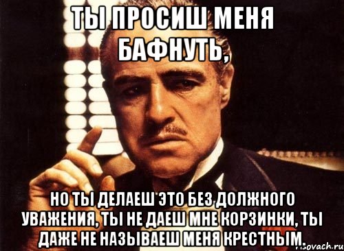 Без должного. Крёстный для меня ты один герой. Бафнуть что значит. Взрослых надо уважать а детей не Оскар. Мем без должного уважения бланк.