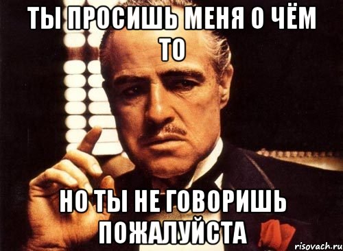 Откройте пожалуйста. Ты просишь меня о чем то. Мем крестный отец пожалуйста. Крестный отец Собчак. Не о чем говорить.