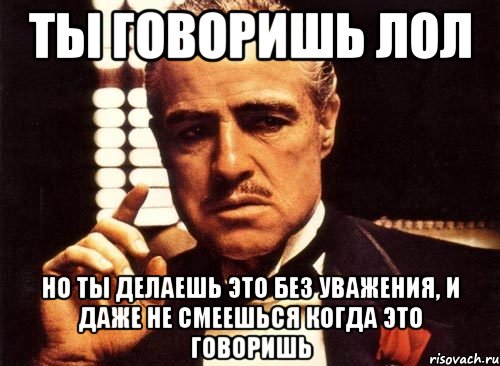 Просто не пойму. Ты говоришь это без уважения. Ты говоришь без уважения Мем. Ты говоришь но говоришь без уважения. ЛОЛ это оскорбление.