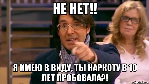 не нет!! я имею в виду, ты наркоту в 10 лет пробовала?!, Мем Андрей Малахов