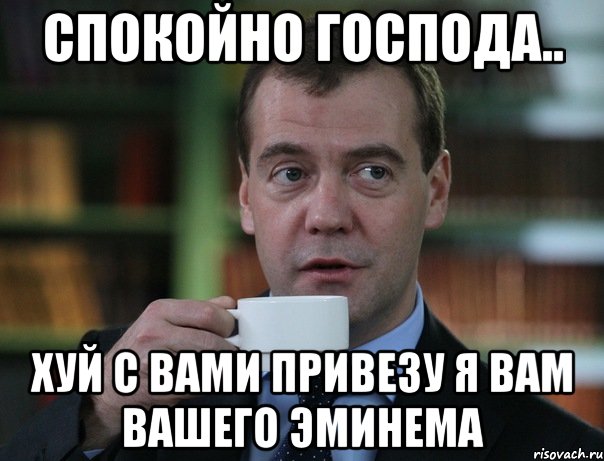 спокойно господа.. хуй с вами привезу я вам вашего эминема, Мем Медведев спок бро