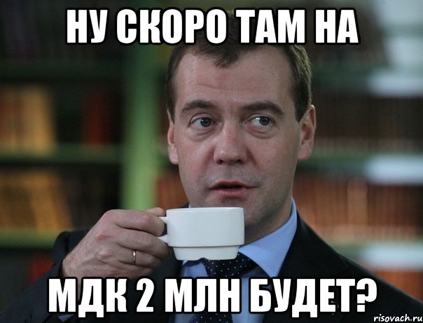 ну скоро там на мдк 2 млн будет?