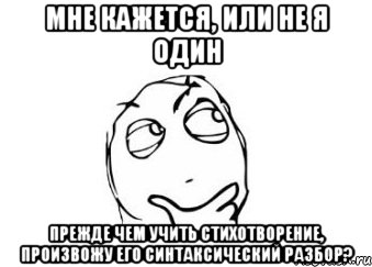 мне кажется, или не я один прежде чем учить стихотворение, произвожу его синтаксический разбор?, Мем Мне кажется или