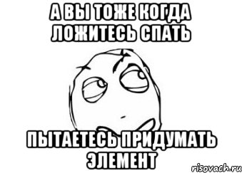 а вы тоже когда ложитесь спать пытаетесь придумать элемент, Мем Мне кажется или