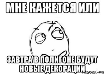 мне кажется или завтра в полигоне будут новые декорации, Мем Мне кажется или