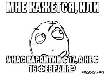 мне кажется, или у нас карантин с 17, а не с 16 февраля?, Мем Мне кажется или