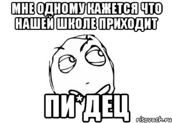 мне одному кажется что нашей школе приходит пи*дец, Мем Мне кажется или