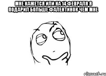 мне кажется или на 14 февраля я подарил больше фалентинок чем мне , Мем Мне кажется или