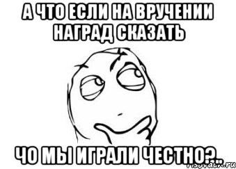 а что если на вручении наград сказать чо мы играли честно?.., Мем Мне кажется или