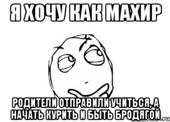 я хочу как махир родители отправили учиться, а начать курить и быть бродягой, Мем Мне кажется или