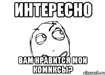 интересно вам нравится мои комиксы?, Мем Мне кажется или