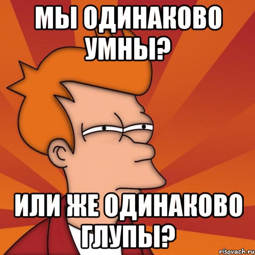 Работает одинаково. Мемы одинаковые. Мыслим одинаково. Мемы одинаково. Одинаковые мысли Мем.