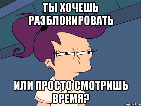 ты хочешь разблокировать или просто смотришь время?, Мем Мне кажется или (с Лилой)