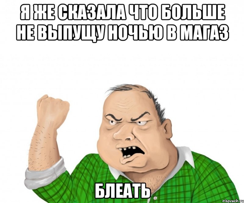 я же сказала что больше не выпущу ночью в магаз блеать, Мем мужик