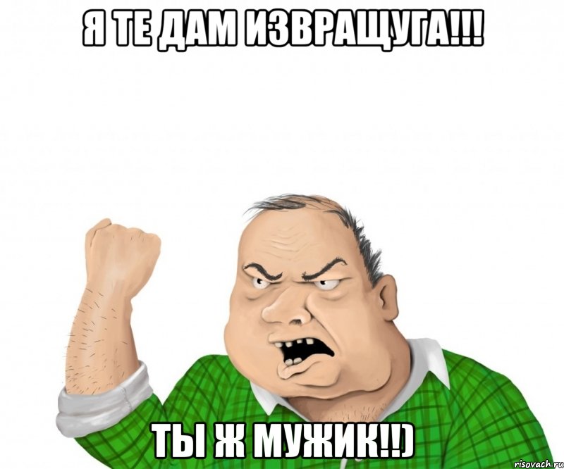 я те дам извращуга!!! ты ж мужик!!), Мем мужик