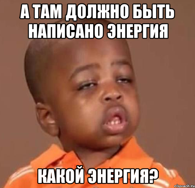 а там должно быть написано энергия какой энергия?, Мем  Какой пацан (негритенок)