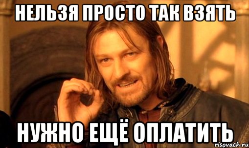 нельзя просто так взять нужно ещё оплатить, Мем Нельзя просто так взять и (Боромир мем)