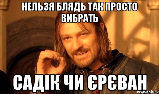 нельзя блядь так просто вибрать садік чи єрєван, Мем Нельзя просто так взять и (Боромир мем)