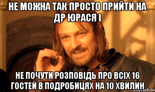 не можна так просто прийти на др юрася і не почути розповідь про всіх 16 гостей в подробицях на 10 хвилин, Мем Нельзя просто так взять и (Боромир мем)