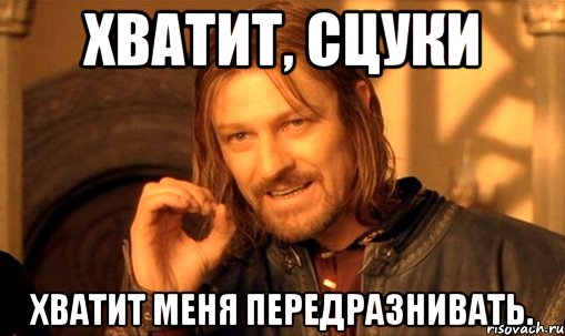 хватит, сцуки хватит меня передразнивать., Мем Нельзя просто так взять и (Боромир мем)