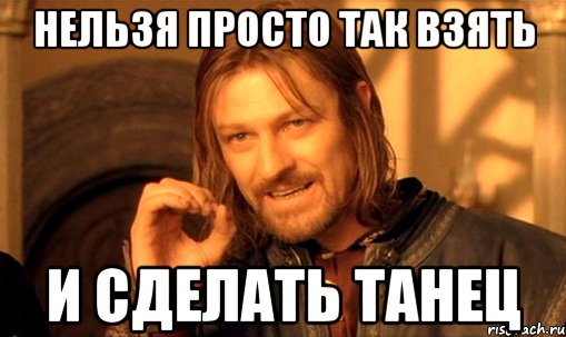 нельзя просто так взять и сделать танец, Мем Нельзя просто так взять и (Боромир мем)