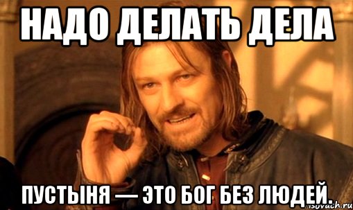 надо делать дела пустыня — это бог без людей., Мем Нельзя просто так взять и (Боромир мем)