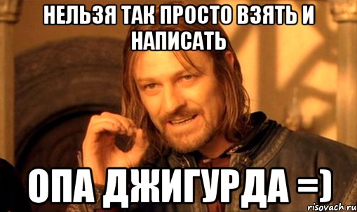 нельзя так просто взять и написать опа джигурда =), Мем Нельзя просто так взять и (Боромир мем)