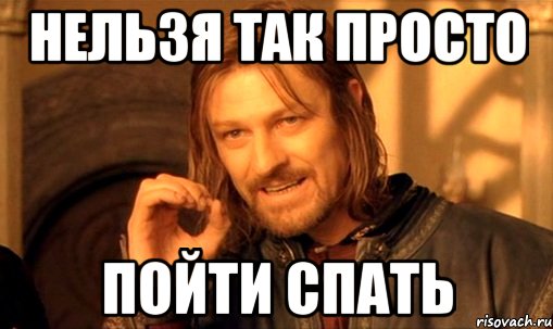 нельзя так просто пойти спать, Мем Нельзя просто так взять и (Боромир мем)