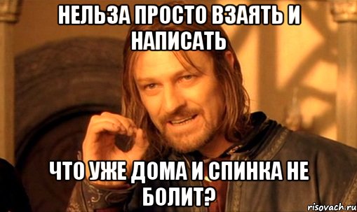 нельза просто взаять и написать что уже дома и спинка не болит?, Мем Нельзя просто так взять и (Боромир мем)