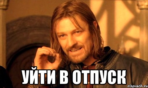  уйти в отпуск, Мем Нельзя просто так взять и (Боромир мем)