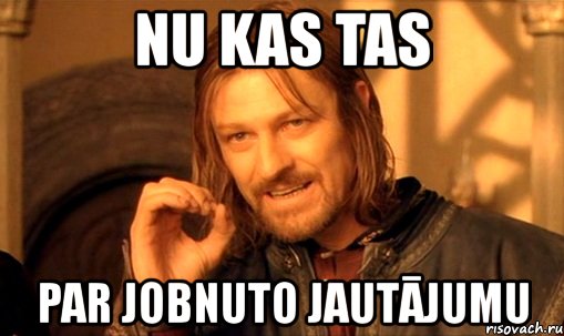 nu kas tas par jobnuto jautājumu, Мем Нельзя просто так взять и (Боромир мем)