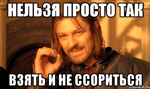 нельзя просто так взять и не ссориться, Мем Нельзя просто так взять и (Боромир мем)