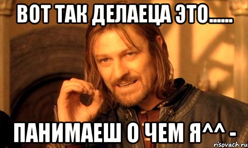 вот так делаеца это...... панимаеш о чем я^^ -, Мем Нельзя просто так взять и (Боромир мем)