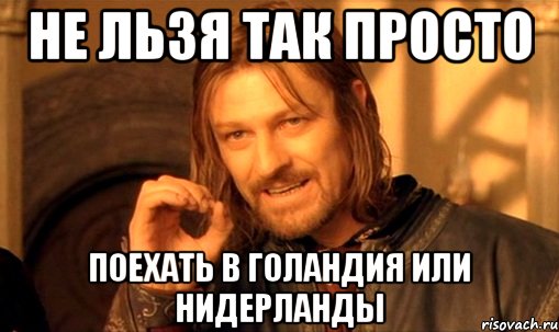 не льзя так просто поехать в голандия или нидерланды, Мем Нельзя просто так взять и (Боромир мем)