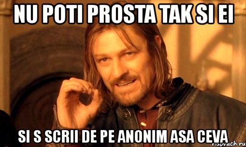 nu poti prosta tak si ei si s scrii de pe anonim asa ceva, Мем Нельзя просто так взять и (Боромир мем)