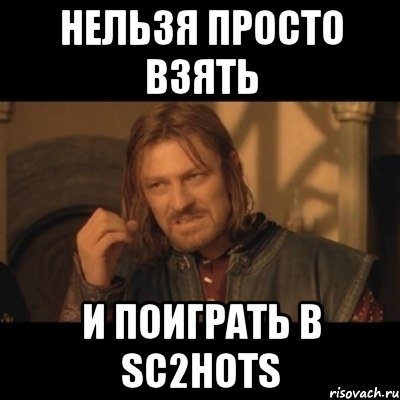 нельзя просто взять и поиграть в sc2hots, Мем Нельзя просто взять